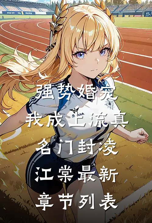 强势婚宠，我成上流真名门封凌江棠最新章节列表