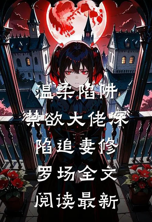 温柔陷阱：禁欲大佬深陷追妻修罗场全文阅读最新