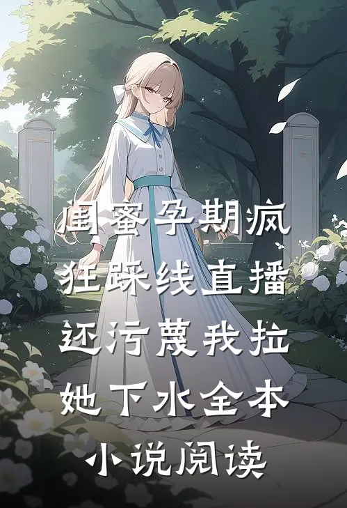 闺蜜孕期疯狂踩线直播，还污蔑我拉她下水全本小说阅读
