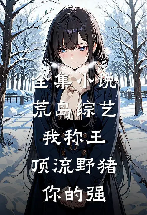 全集小说荒岛综艺我称王，顶流野猪你的强