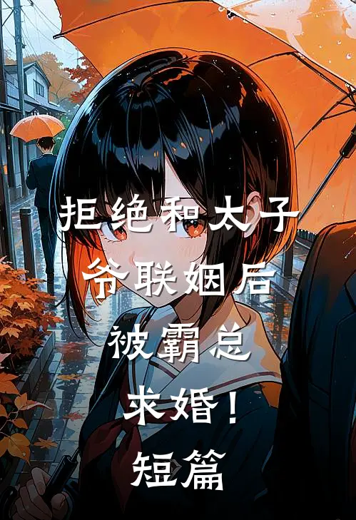 拒绝和太子爷联姻后,被霸总求婚!短篇