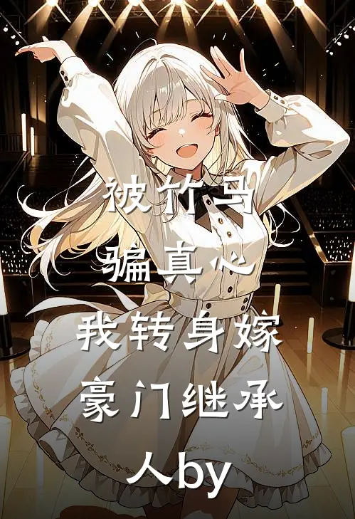 被竹马骗真心，我转身嫁豪门继承人by