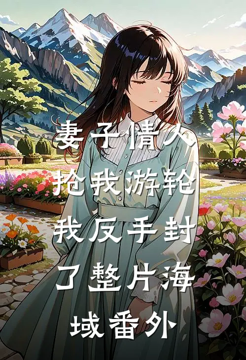 妻子情人抢我游轮，我反手封了整片海域番外