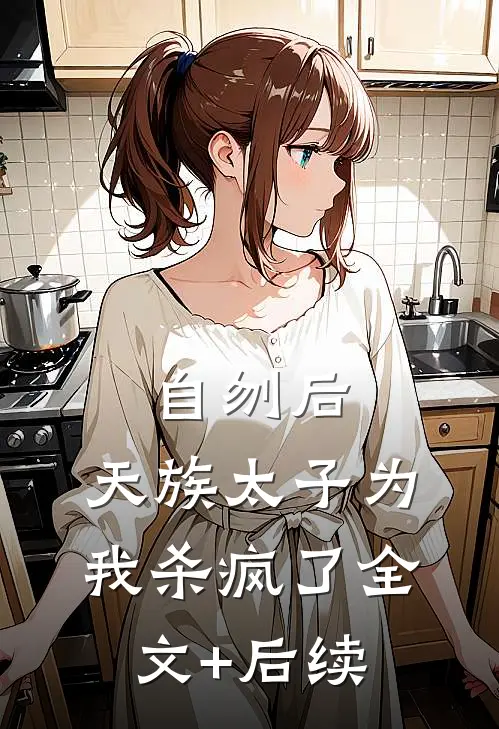 自刎后，天族太子为我杀疯了全文+后续