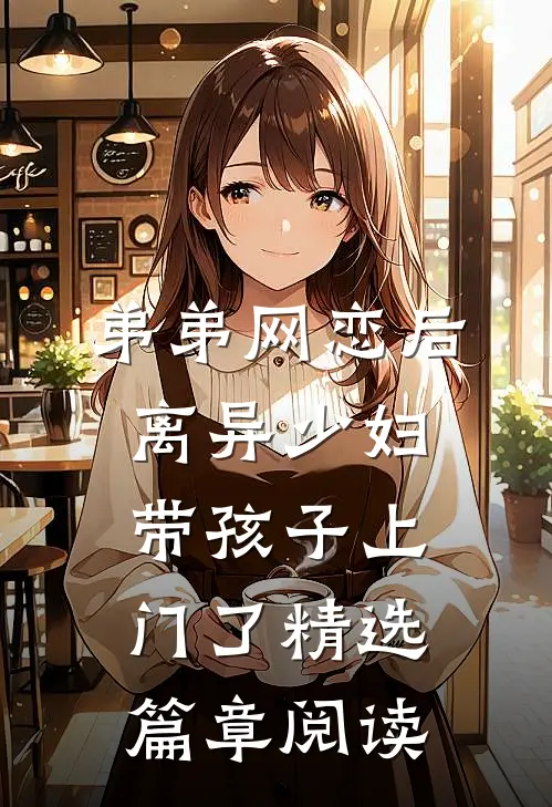 弟弟网恋后，离异少妇带孩子上门了精选篇章阅读