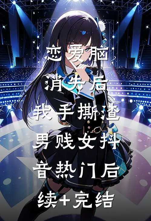 恋爱脑消失后，我手撕渣男贱女抖音热门后续+完结