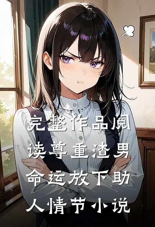 完整作品阅读尊重渣男命运放下助人情节小说