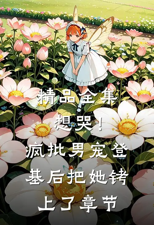 精品全集想哭！疯批男宠登基后把她铐上了章节