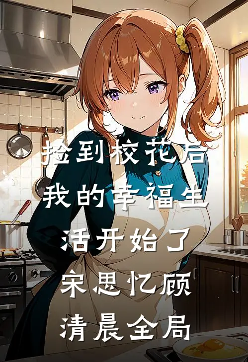 捡到校花后，我的幸福生活开始了宋思忆顾清晨全局