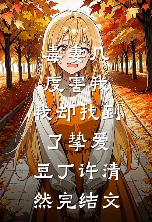 毒妻几度害我，我却找到了挚爱。豆丁许清然完结文