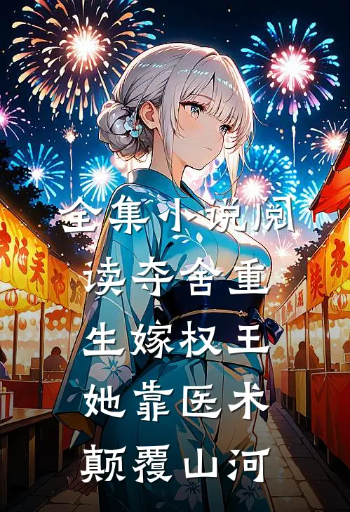 全集小说阅读夺舍重生嫁权王，她靠医术颠覆山河