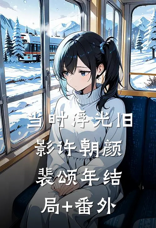 当时浮光旧影许朝颜裴颂年结局+番外