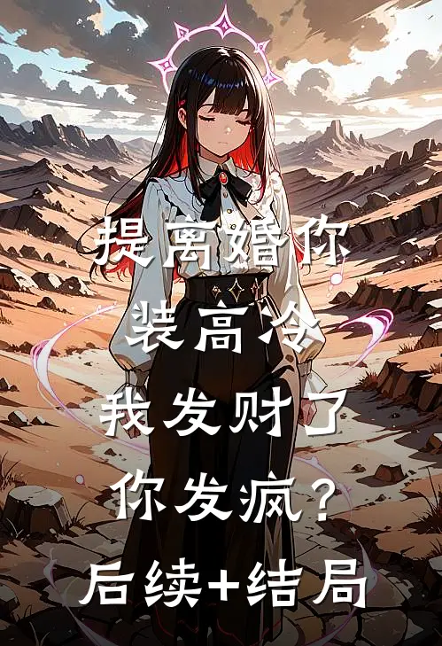 提离婚你装高冷，我发财了你发疯？后续+结局