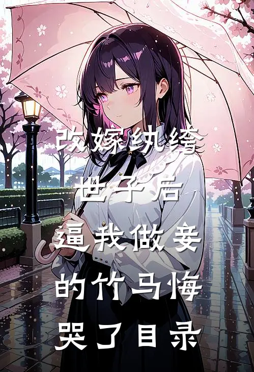 改嫁纨绔世子后，逼我做妾的竹马悔哭了目录