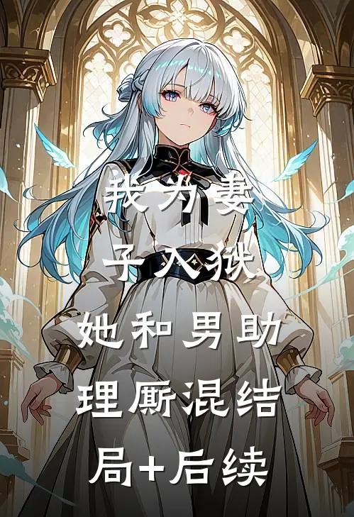 我为妻子入狱，她和男助理厮混结局+后续