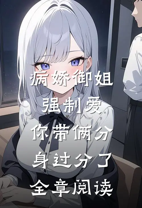病娇御姐强制爱，你带俩分身过分了全章阅读
