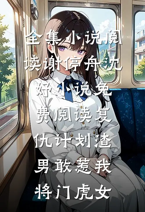 全集小说阅读谢停舟沈妤小说免费阅读复仇计划渣男敢惹我将门虎女