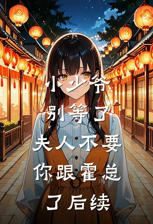 小少爷别等了，夫人不要你跟霍总了后续