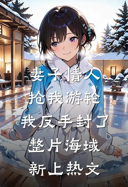 妻子情人抢我游轮，我反手封了整片海域新上热文