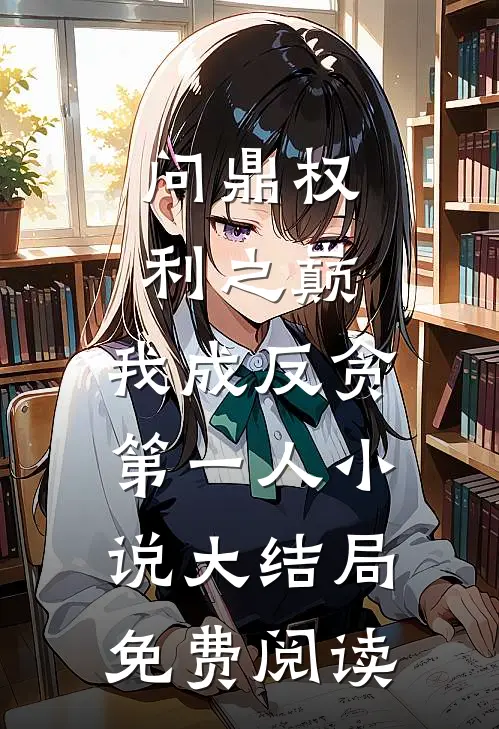 问鼎权利之巅，我成反贪第一人小说大结局免费阅读