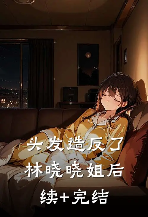 头发造反了林晓晓姐后续+完结