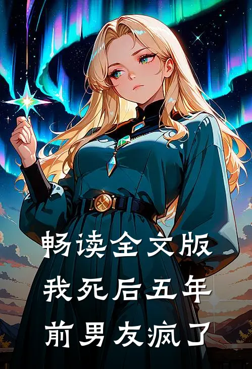 畅读全文版我死后五年，前男友疯了