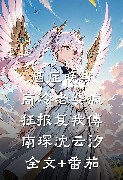 癌症晚期，高冷老婆疯狂报复我傅南琛沈云汐全文+番茄