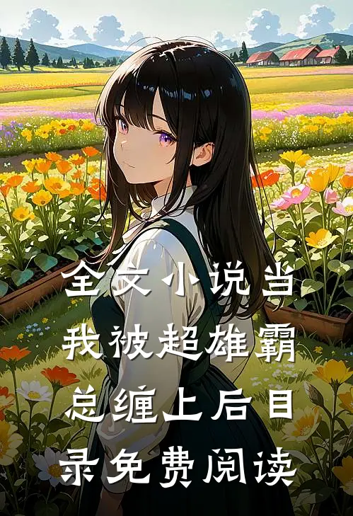 全文小说当我被超雄霸总缠上后目录免费阅读