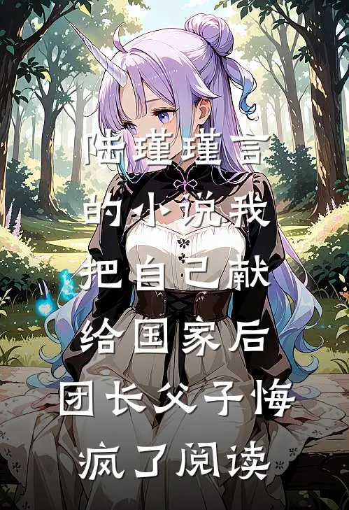 陆瑾瑾言的小说我把自己献给国家后，团长父子悔疯了阅读