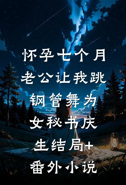 怀孕七个月，老公让我跳钢管舞为女秘书庆生结局+番外小说