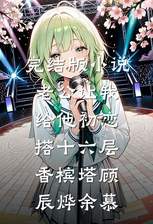 完结版小说老公让我给他初恋搭十六层香槟塔顾辰烨余慕