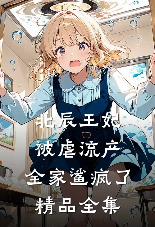 北辰王妃被虐流产，全家鲨疯了精品全集