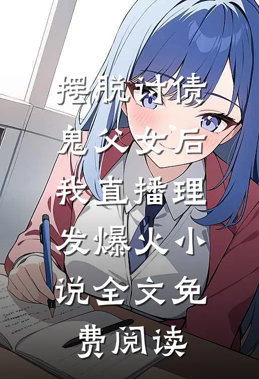摆脱讨债鬼父女后我直播理发爆火小说全文免费阅读