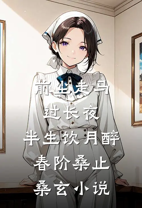 前尘走马过长夜，半生饮月醉春阶桑止桑玄小说