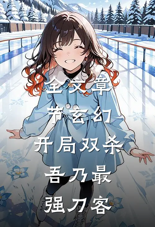全文章节玄幻：开局双杀，吾乃最强刀客