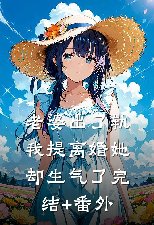 老婆出了轨，我提离婚她却生气了完结+番外