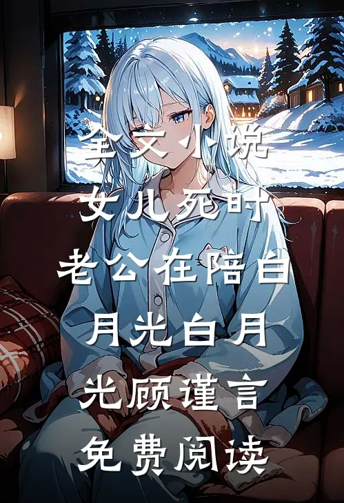 全文小说女儿死时，老公在陪白月光白月光顾谨言免费阅读