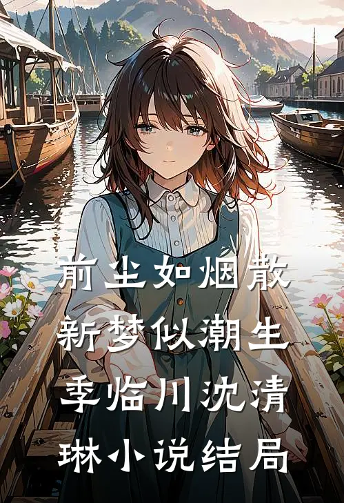 前尘如烟散，新梦似潮生季临川沈清琳小说结局