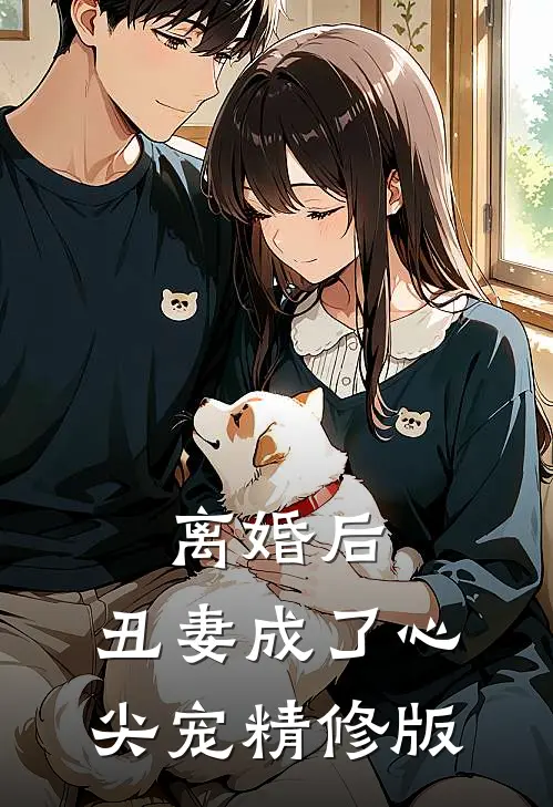 离婚后，丑妻成了心尖宠精修版