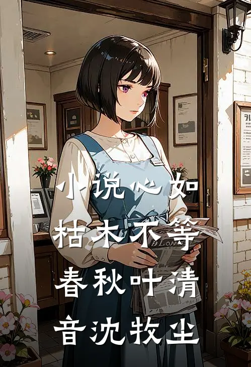 小说心如枯木不等春秋(叶清音沈牧尘)