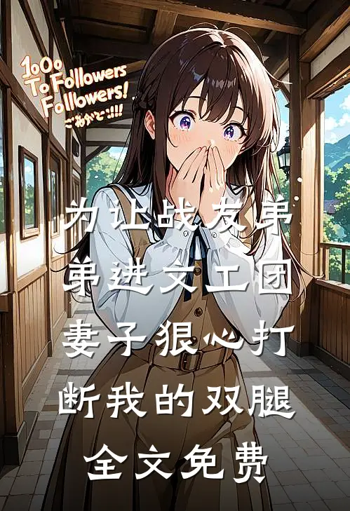 为让战友弟弟进文工团，妻子狠心打断我的双腿全文免费