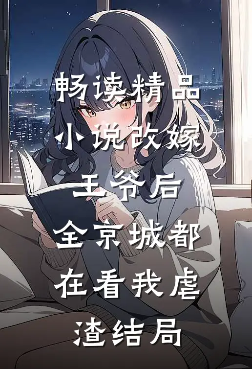 畅读精品小说改嫁王爷后,全京城都在看我虐渣结局