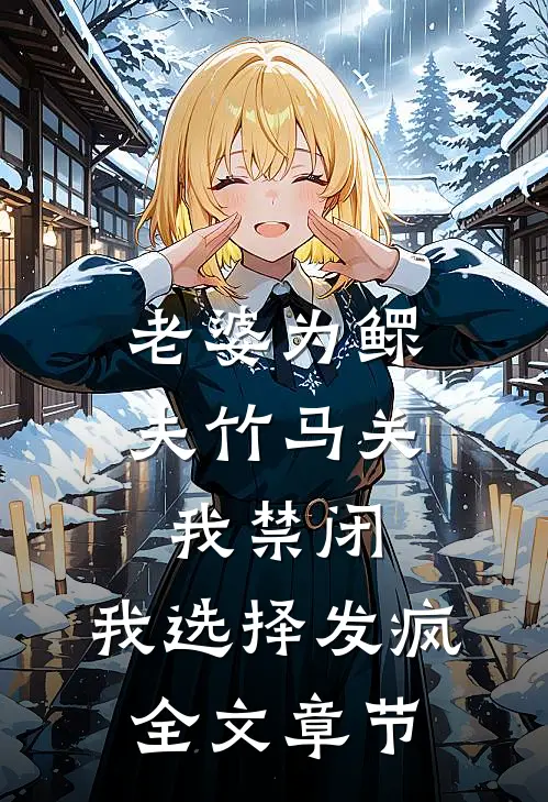 老婆为鳏夫竹马关我禁闭，我选择发疯全文章节