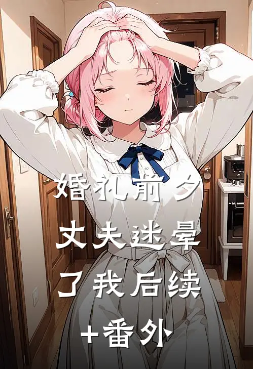 婚礼前夕，丈夫迷晕了我后续+番外