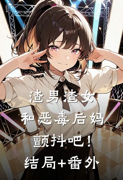 渣男渣女，和恶毒后妈，颤抖吧！结局+番外