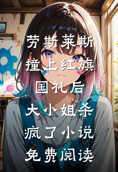 劳斯莱斯撞上红旗国礼后，大小姐杀疯了小说免费阅读