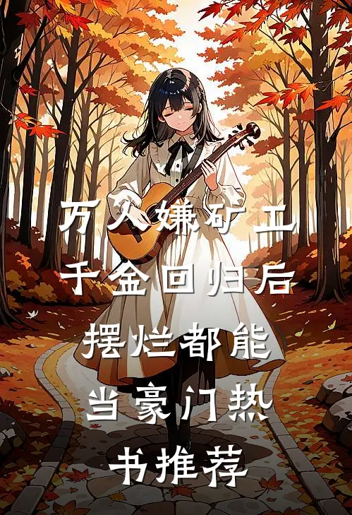 万人嫌矿工千金回归后，摆烂都能当豪门热书推荐