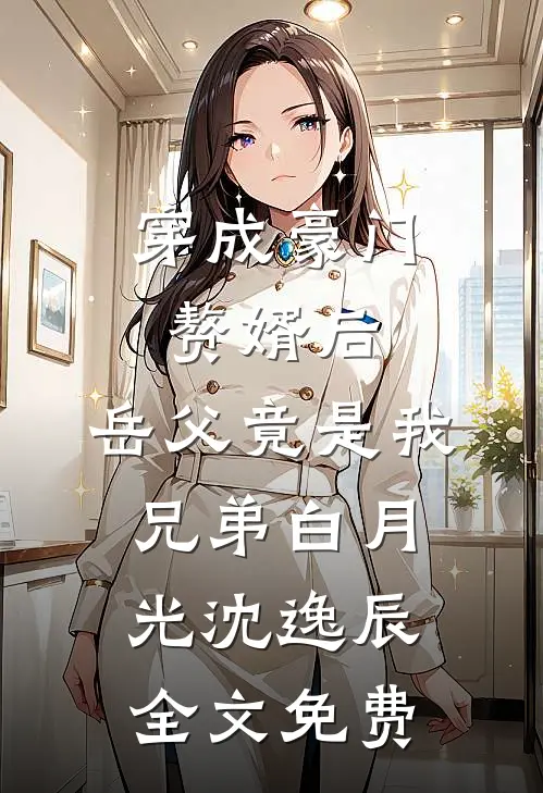 穿成豪门赘婿后，岳父竟是我兄弟白月光沈逸辰全文免费