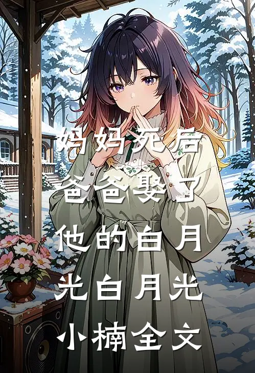 妈妈死后，爸爸娶了他的白月光白月光小楠全文