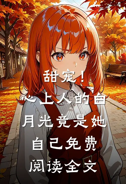 甜宠！心上人的白月光竟是她自己免费阅读全文